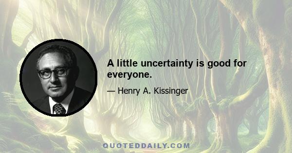 A little uncertainty is good for everyone.