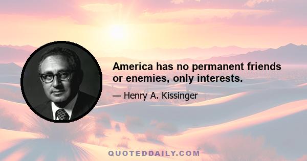 America has no permanent friends or enemies, only interests.