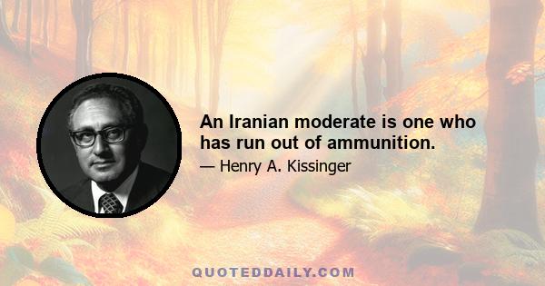 An Iranian moderate is one who has run out of ammunition.