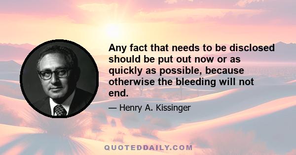 Any fact that needs to be disclosed should be put out now or as quickly as possible, because otherwise the bleeding will not end.