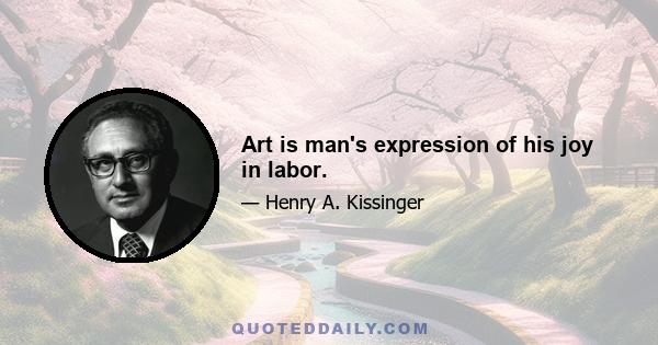 Art is man's expression of his joy in labor.