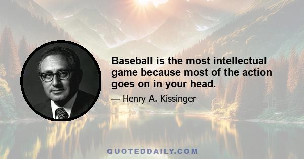 Baseball is the most intellectual game because most of the action goes on in your head.