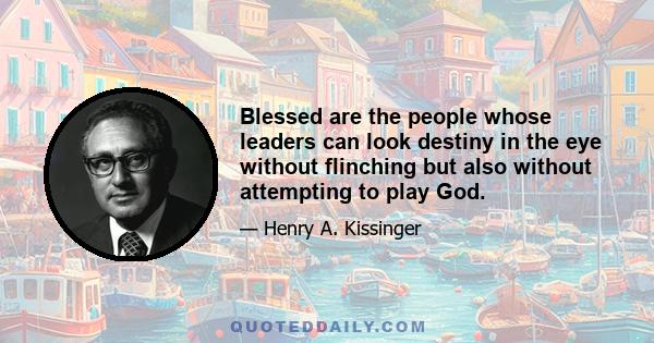 Blessed are the people whose leaders can look destiny in the eye without flinching but also without attempting to play God.