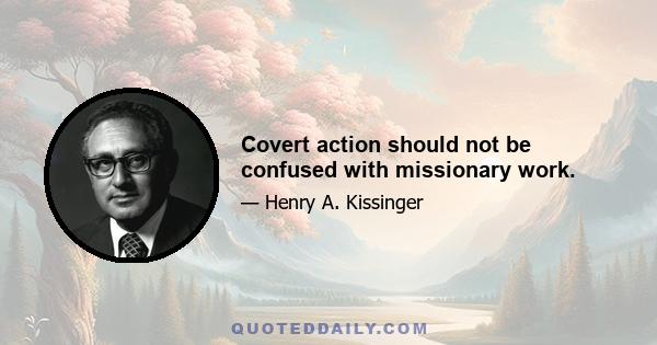 Covert action should not be confused with missionary work.