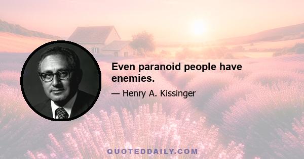 Even paranoid people have enemies.