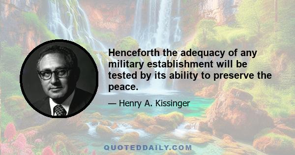 Henceforth the adequacy of any military establishment will be tested by its ability to preserve the peace.