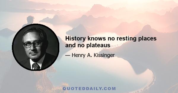 History knows no resting places and no plateaus