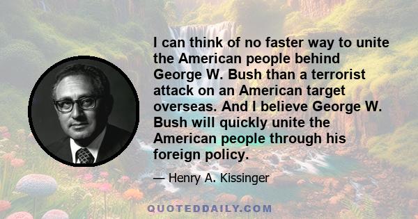 I can think of no faster way to unite the American people behind George W. Bush than a terrorist attack on an American target overseas. And I believe George W. Bush will quickly unite the American people through his