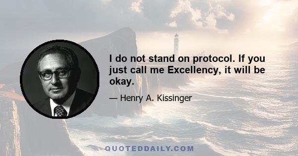 I do not stand on protocol. If you just call me Excellency, it will be okay.