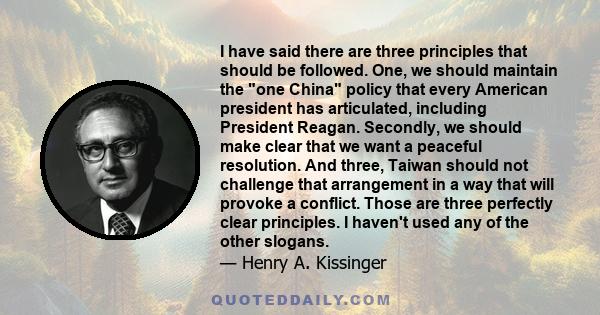 I have said there are three principles that should be followed. One, we should maintain the one China policy that every American president has articulated, including President Reagan. Secondly, we should make clear that 