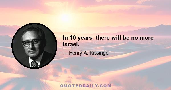 In 10 years, there will be no more Israel.