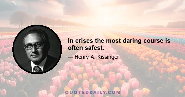 In crises the most daring course is often safest.