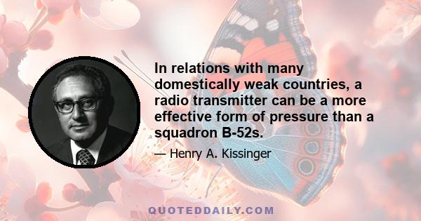 In relations with many domestically weak countries, a radio transmitter can be a more effective form of pressure than a squadron B-52s.