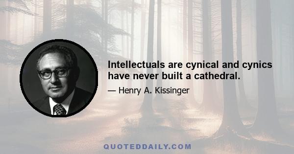 Intellectuals are cynical and cynics have never built a cathedral.