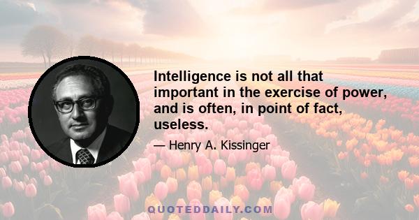 Intelligence is not all that important in the exercise of power, and is often, in point of fact, useless.