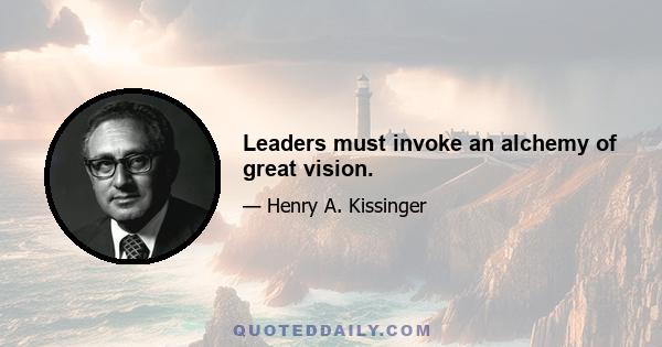 Leaders must invoke an alchemy of great vision.