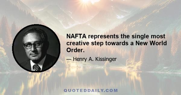 NAFTA represents the single most creative step towards a New World Order.