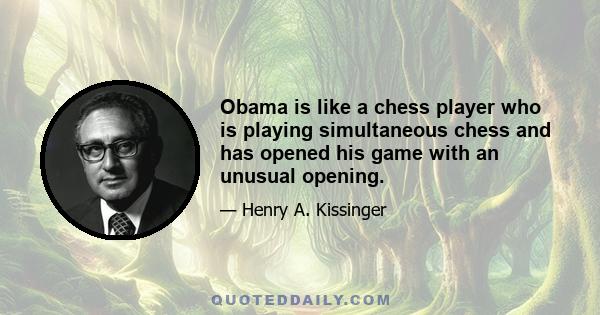 Obama is like a chess player who is playing simultaneous chess and has opened his game with an unusual opening.