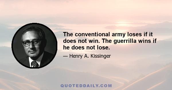 The conventional army loses if it does not win. The guerrilla wins if he does not lose.