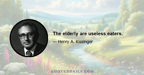 The elderly are useless eaters.