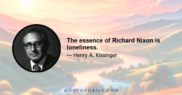 The essence of Richard Nixon is loneliness.