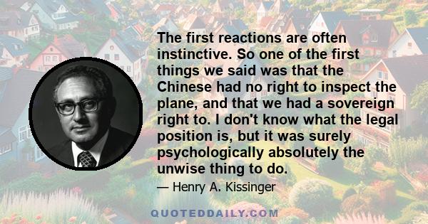 The first reactions are often instinctive. So one of the first things we said was that the Chinese had no right to inspect the plane, and that we had a sovereign right to. I don't know what the legal position is, but it 