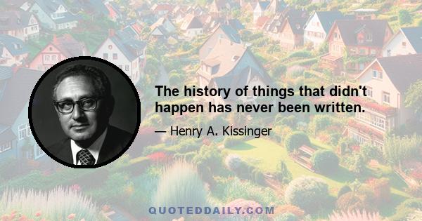 The history of things that didn't happen has never been written.