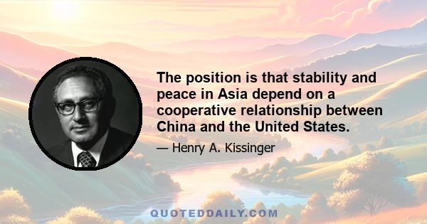 The position is that stability and peace in Asia depend on a cooperative relationship between China and the United States.