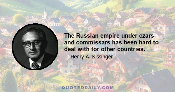 The Russian empire under czars and commissars has been hard to deal with for other countries.