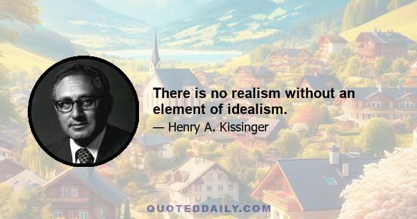 There is no realism without an element of idealism.