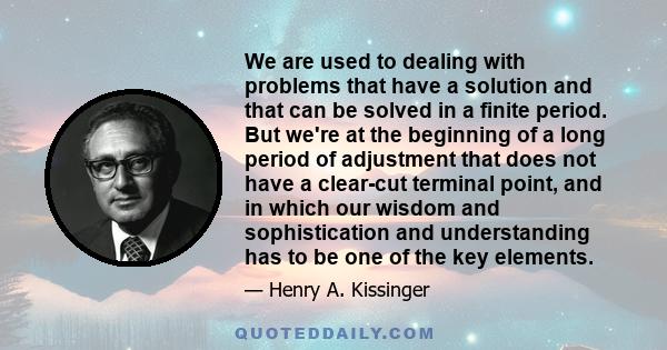 We are used to dealing with problems that have a solution and that can be solved in a finite period. But we're at the beginning of a long period of adjustment that does not have a clear-cut terminal point, and in which