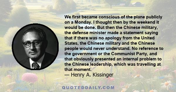 We first became conscious of the plane publicly on a Monday. I thought then by the weekend it would be done. But then the Chinese military, the defense minister made a statement saying that if there was no apology from