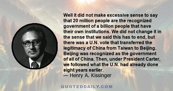 Well it did not make excessive sense to say that 20 million people are the recognized government of a billion people that have their own institutions. We did not change it in the sense that we said this has to end, but