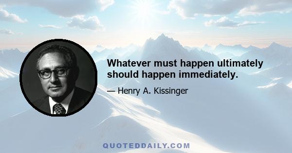 Whatever must happen ultimately should happen immediately.