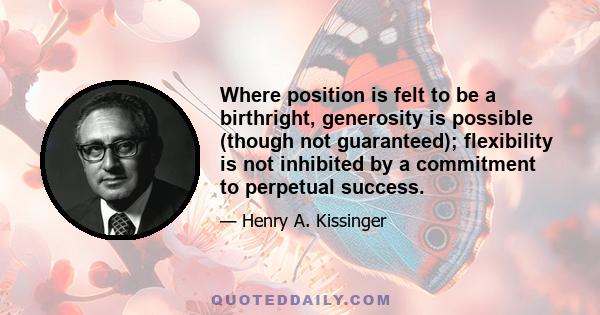 Where position is felt to be a birthright, generosity is possible (though not guaranteed); flexibility is not inhibited by a commitment to perpetual success.