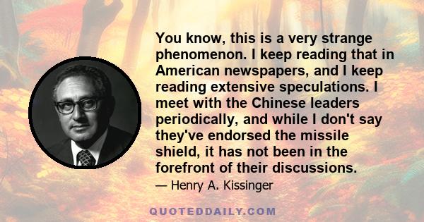 You know, this is a very strange phenomenon. I keep reading that in American newspapers, and I keep reading extensive speculations. I meet with the Chinese leaders periodically, and while I don't say they've endorsed