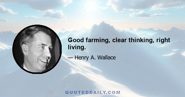 Good farming, clear thinking, right living.