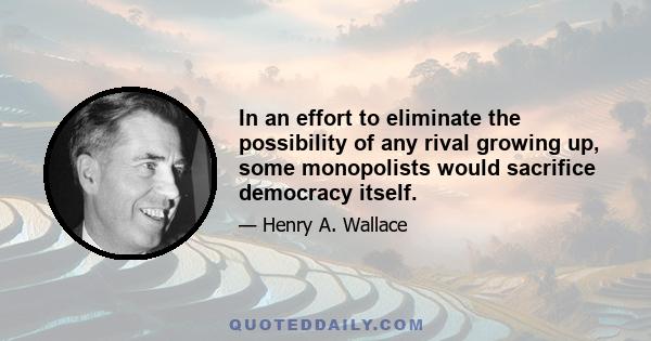 In an effort to eliminate the possibility of any rival growing up, some monopolists would sacrifice democracy itself.