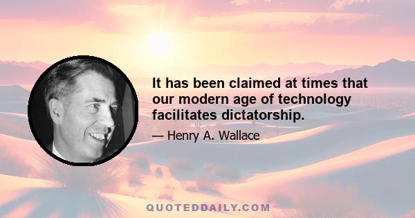 It has been claimed at times that our modern age of technology facilitates dictatorship.