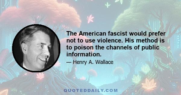 The American fascist would prefer not to use violence. His method is to poison the channels of public information.