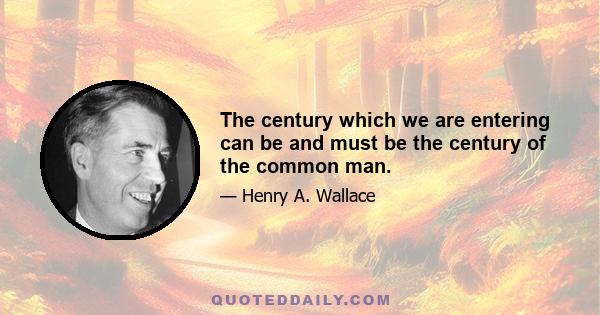 The century which we are entering can be and must be the century of the common man.