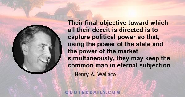 Their final objective toward which all their deceit is directed is to capture political power so that, using the power of the state and the power of the market simultaneously, they may keep the common man in eternal