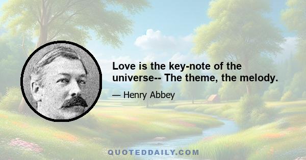 Love is the key-note of the universe-- The theme, the melody.