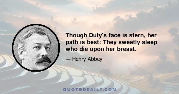 Though Duty's face is stern, her path is best: They sweetly sleep who die upon her breast.