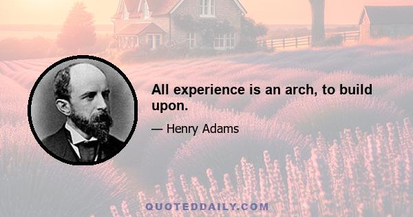 All experience is an arch, to build upon.