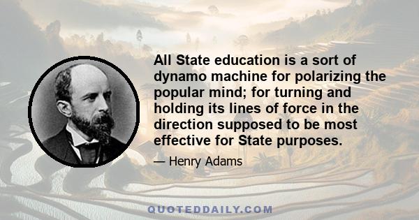 All State education is a sort of dynamo machine for polarizing the popular mind; for turning and holding its lines of force in the direction supposed to be most effective for State purposes.