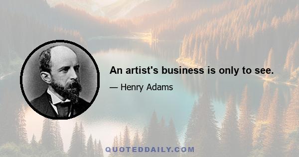 An artist's business is only to see.