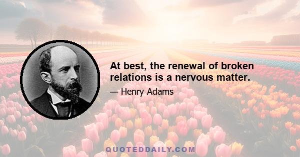 At best, the renewal of broken relations is a nervous matter.