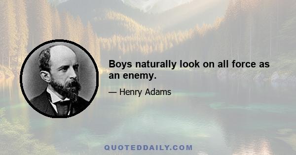 Boys naturally look on all force as an enemy.