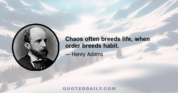 Chaos often breeds life, when order breeds habit.